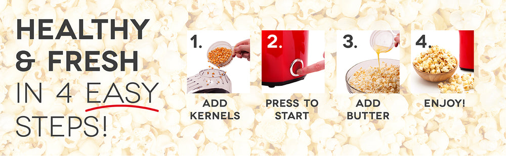 Healthy and fresh popcorn in just 4 steps; add kernels, press to start, add butter, and enjoy.