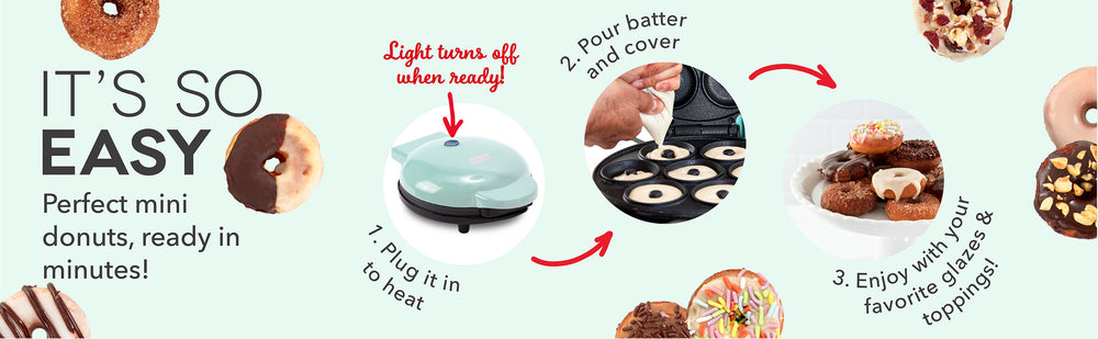 Make donuts in 3 easy steps just plug in, pour batter and cover, and enjoy.