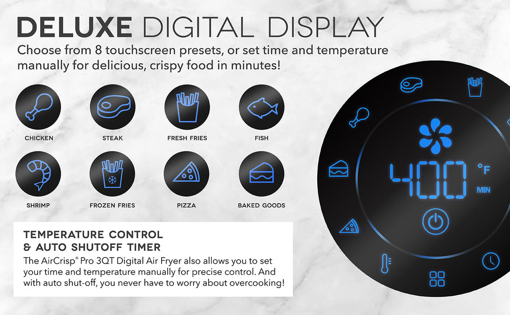 The deluxe digital display has 8 touchscreen presets including chicken, steak, fresh fries, fish, shrimp, frozen fries, pizza, and baked goods. With the auto shut-off, you can also set a manual time and temperature with no worries.