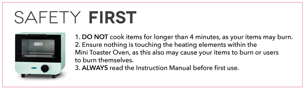 For safety, do not cook anything longer than 4 minutes. Do not let anything touch the heating elements as they can burn. And always read the instruction manual before use.