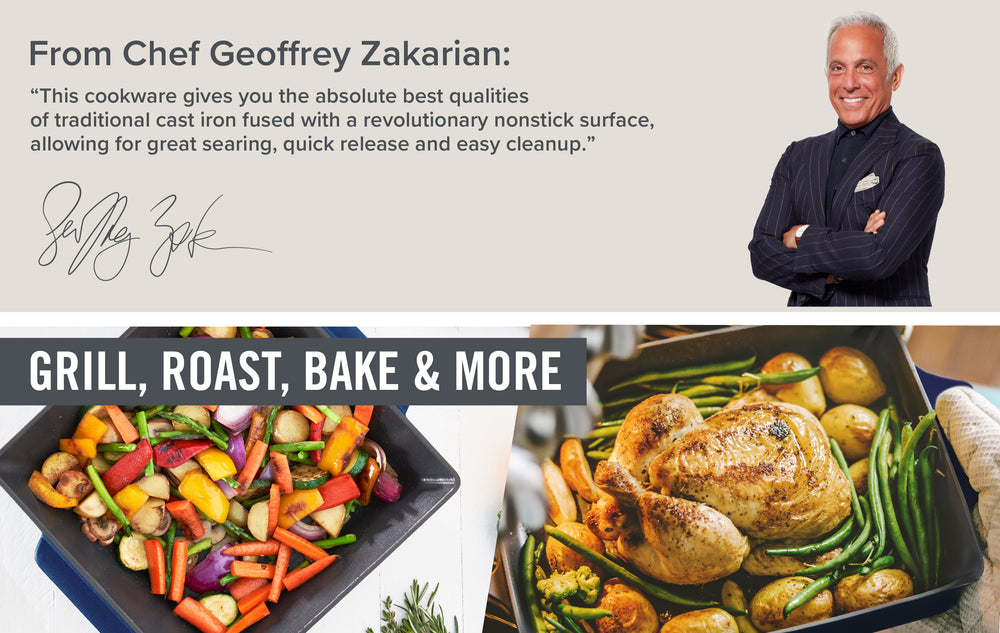 Grilling and Roasting Pans with an assortment of vegetables, potatoes, and chicken side by side below an image of Chef Geoffrey Zakarian and the quote, “This cookware gives you the best qualities of traditional cast iron fused with a revolutionary nonstick surface, allowing for great searing, quick release and easy cleanup.” 