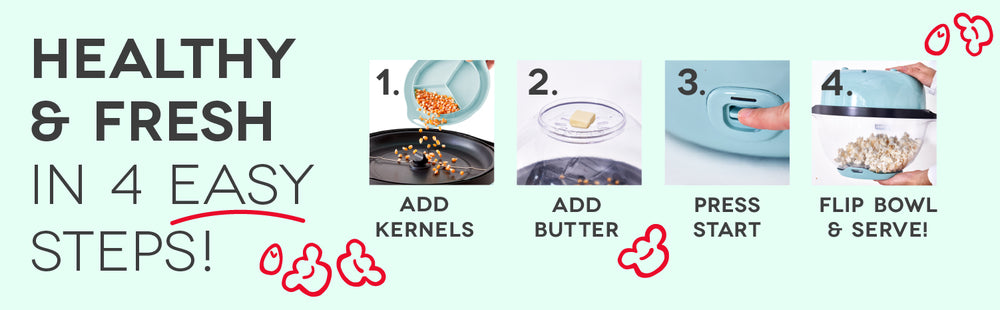 Just add kernels and butter, press start, flip bowl, and serve!