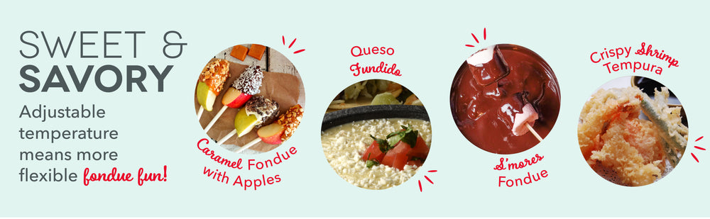 Adjustable temperature means more flexible fondue fun with sweet and savory dishes like caramel, queso, s'mores fondue, and shrimp tempura. 