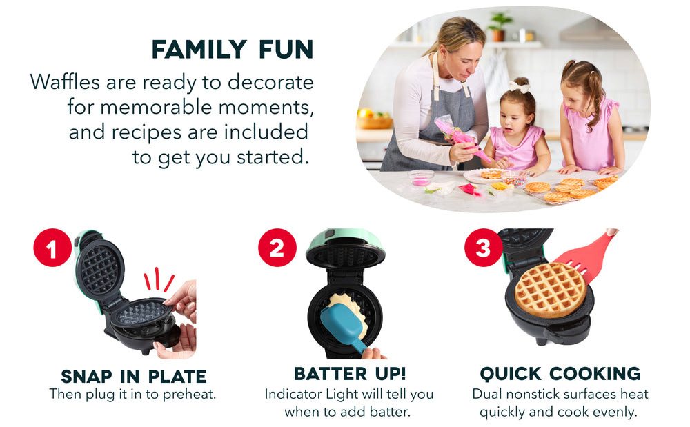 Make Mini Magic. 1. Pop it in - Removable Plates insert smoothly. 2. Batter Up! 3-4 tbsp of batter = mini magic! 3. Waffly Delicious! Easy-release for picture-perfect treats. 4. Easy Cleanup. Once cool, Plates pop out easily and go right into the dishwasher.